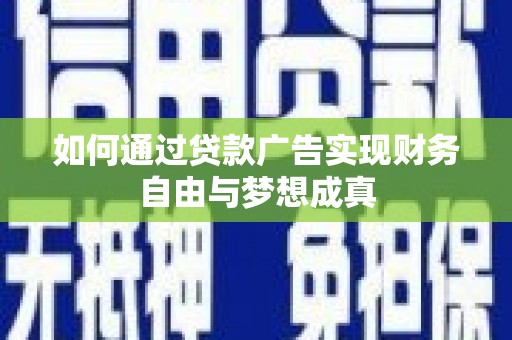 巩留如何通过贷款广告实现财务自由与梦想成真