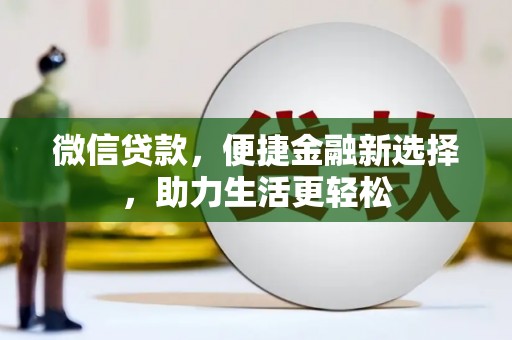 巩留微信贷款，便捷金融新选择，助力生活更轻松
