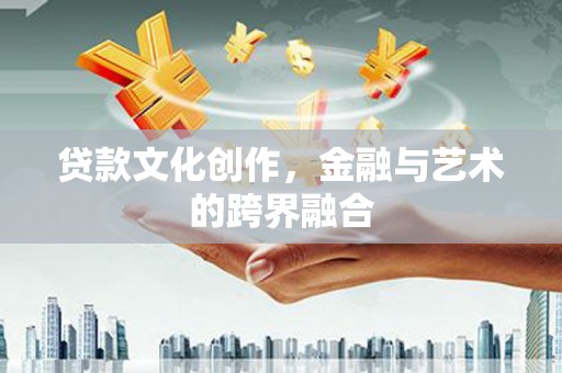 巩留贷款文化创作，金融与艺术的跨界融合