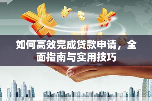 巩留如何高效完成贷款申请，全面指南与实用技巧