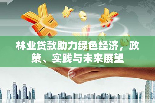 巩留林业贷款助力绿色经济，政策、实践与未来展望