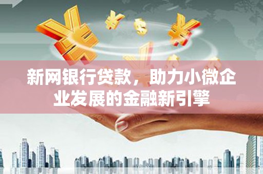 巩留新网银行贷款，助力小微企业发展的金融新引擎