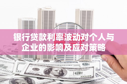 巩留银行贷款利率波动对个人与企业的影响及应对策略