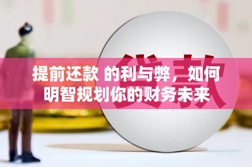 巩留提前还款 的利与弊，如何明智规划你的财务未来