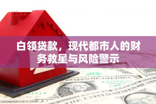 巩留白领贷款，现代都市人的财务救星与风险警示