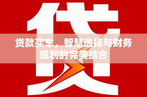 巩留贷款买车，智慧选择与财务规划的完美结合