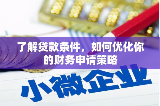 巩留了解贷款条件，如何优化你的财务申请策略