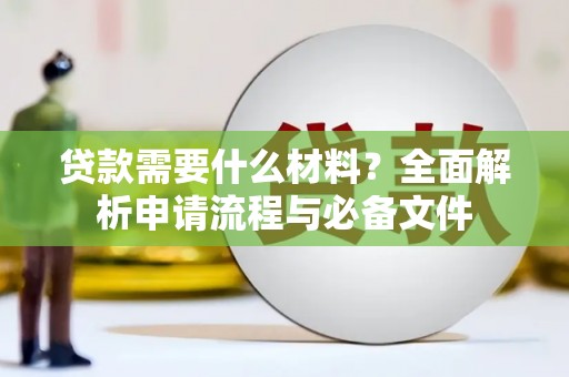 巩留贷款需要什么材料？全面解析申请流程与必备文件