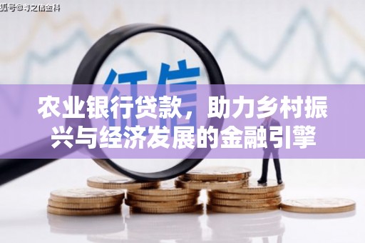 巩留农业银行贷款，助力乡村振兴与经济发展的金融引擎