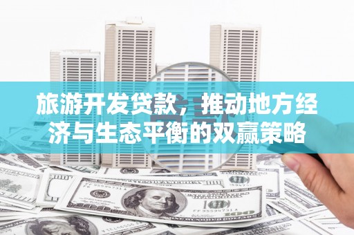 巩留旅游开发贷款，推动地方经济与生态平衡的双赢策略