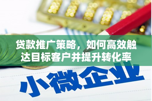 巩留贷款推广策略，如何高效触达目标客户并提升转化率