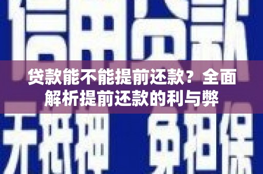巩留贷款能不能提前还款？全面解析提前还款的利与弊