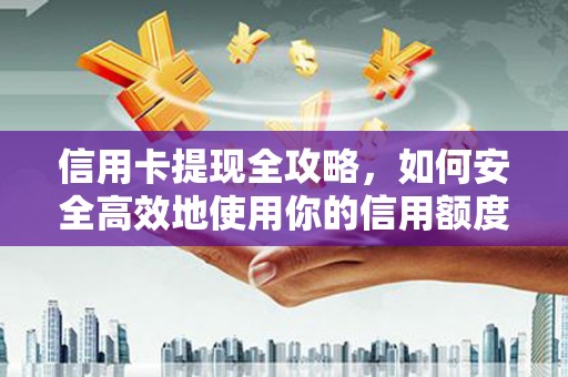 巩留信用卡提现全攻略，如何安全高效地使用你的信用额度
