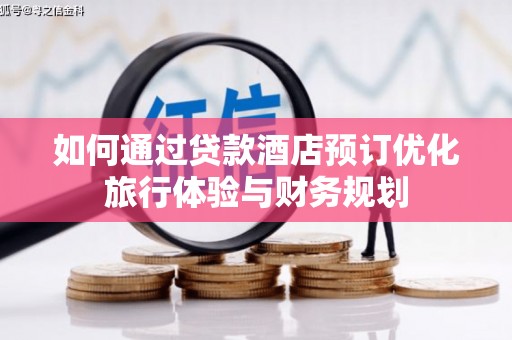 巩留如何通过贷款酒店预订优化旅行体验与财务规划