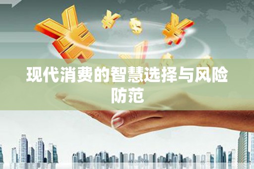 巩留现代消费的智慧选择与风险防范