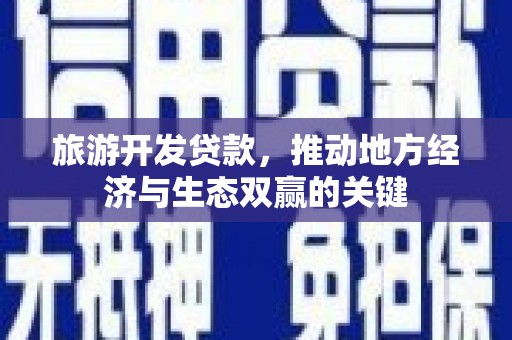 巩留旅游开发贷款，推动地方经济与生态双赢的关键