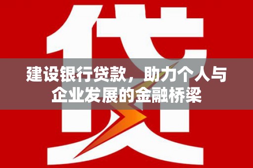 巩留建设银行贷款，助力个人与企业发展的金融桥梁