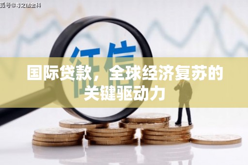 巩留国际贷款，全球经济复苏的关键驱动力