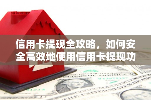 巩留信用卡提现全攻略，如何安全高效地使用信用卡提现功能