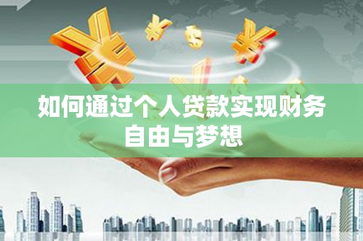 巩留如何通过个人贷款实现财务自由与梦想