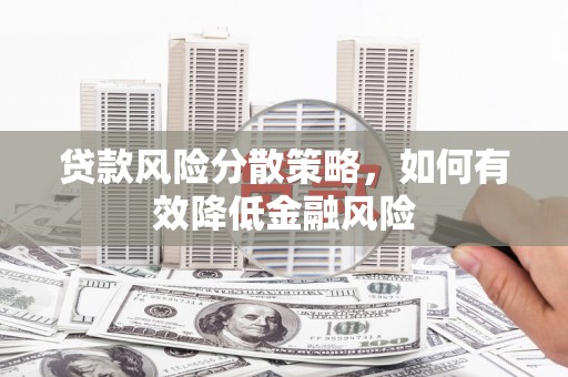 巩留贷款风险分散策略，如何有效降低金融风险