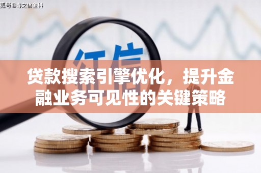 巩留贷款搜索引擎优化，提升金融业务可见性的关键策略