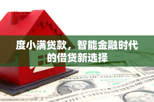 巩留度小满贷款，智能金融时代的借贷新选择