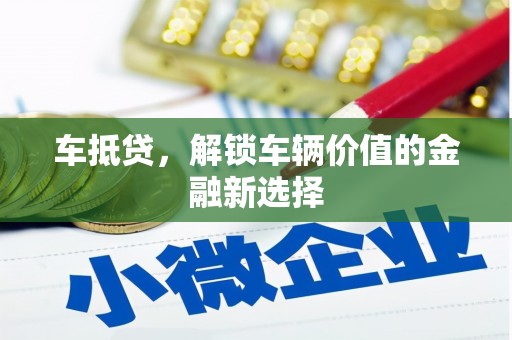 巩留车抵贷，解锁车辆价值的金融新选择