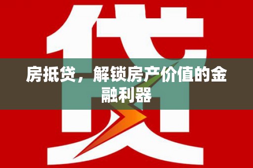 巩留房抵贷，解锁房产价值的金融利器