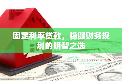 巩留固定利率贷款，稳健财务规划的明智之选