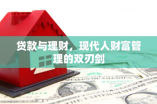 巩留贷款与理财，现代人财富管理的双刃剑