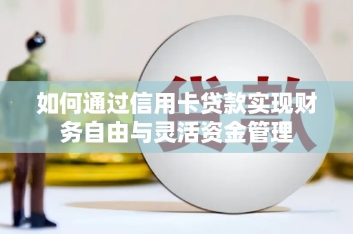 巩留如何通过信用卡贷款实现财务自由与灵活资金管理