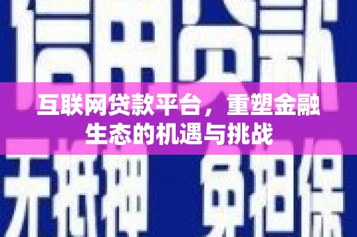 巩留互联网贷款平台，重塑金融生态的机遇与挑战