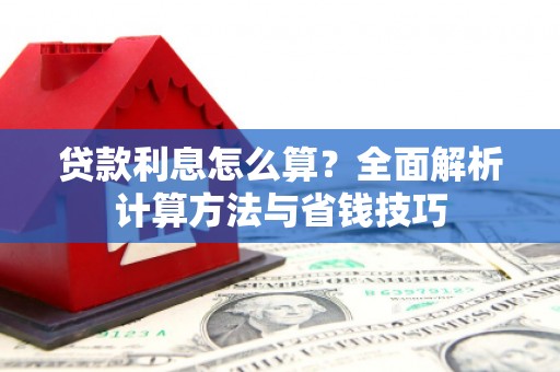 巩留贷款利息怎么算？全面解析计算方法与省钱技巧