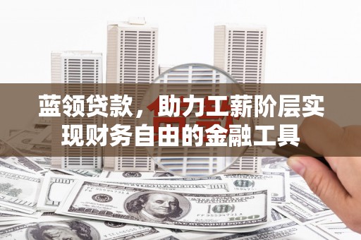 巩留蓝领贷款，助力工薪阶层实现财务自由的金融工具