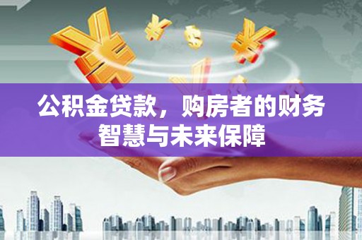 巩留公积金贷款，购房者的财务智慧与未来保障