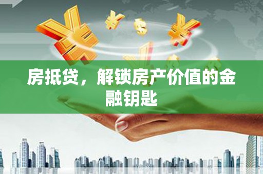 巩留房抵贷，解锁房产价值的金融钥匙