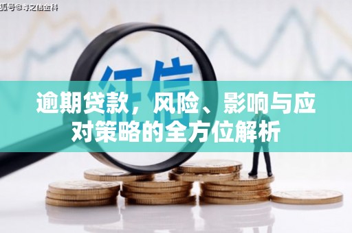 巩留逾期贷款，风险、影响与应对策略的全方位解析