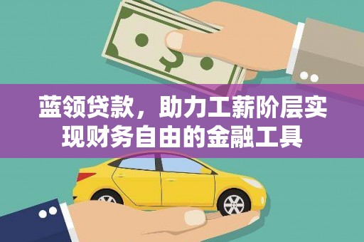 巩留蓝领贷款，助力工薪阶层实现财务自由的金融工具