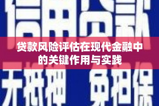 巩留贷款风险评估在现代金融中的关键作用与实践