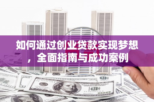 巩留如何通过创业贷款实现梦想，全面指南与成功案例