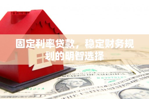 巩留固定利率贷款，稳定财务规划的明智选择