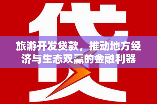 巩留旅游开发贷款，推动地方经济与生态双赢的金融利器