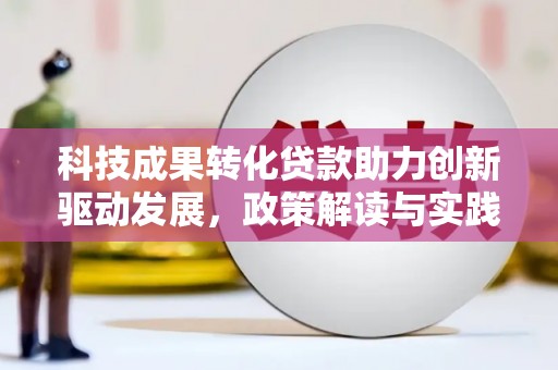巩留科技成果转化贷款助力创新驱动发展，政策解读与实践探索