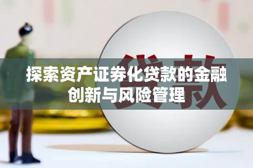 巩留探索资产证券化贷款的金融创新与风险管理