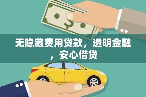 巩留无隐藏费用贷款，透明金融，安心借贷
