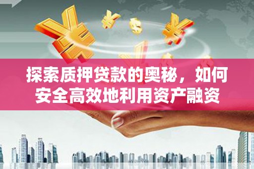 巩留探索质押贷款的奥秘，如何安全高效地利用资产融资