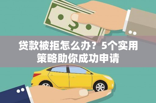 巩留贷款被拒怎么办？5个实用策略助你成功申请