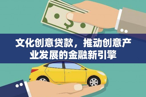 巩留文化创意贷款，推动创意产业发展的金融新引擎