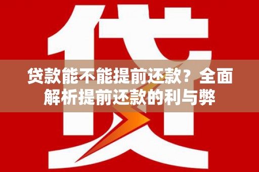 巩留贷款能不能提前还款？全面解析提前还款的利与弊